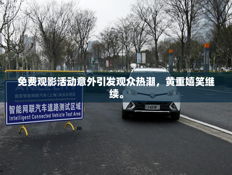 免费观影活动意外引发观众热潮，黄重嬉笑继续。