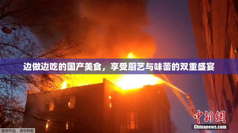 边做边吃的国产美食，享受厨艺与味蕾的双重盛宴