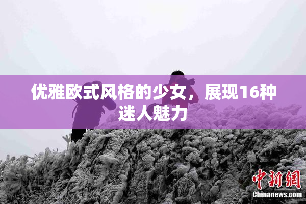 优雅欧式风格的少女，展现16种迷人魅力