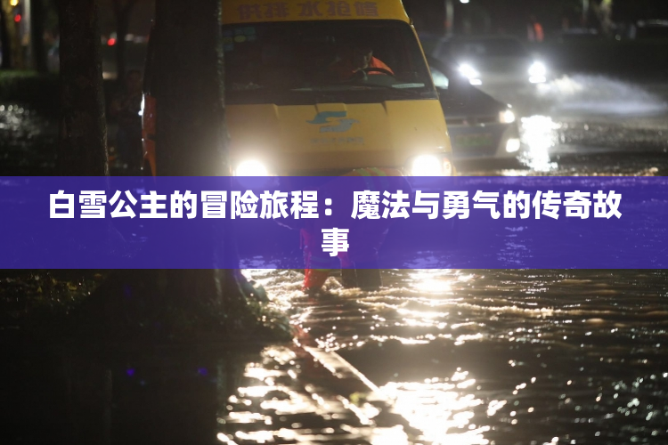 白雪公主的冒险旅程：魔法与勇气的传奇故事