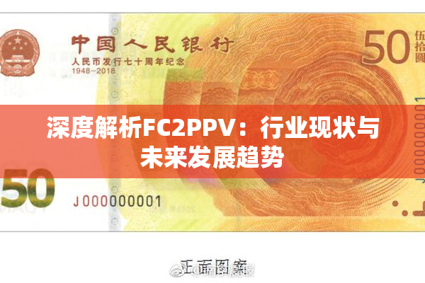 深度解析FC2PPV：行业现状与未来发展趋势