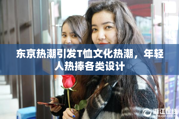 东京热潮引发T恤文化热潮，年轻人热捧各类设计