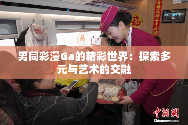 男同彩漫Ga的精彩世界：探索多元与艺术的交融