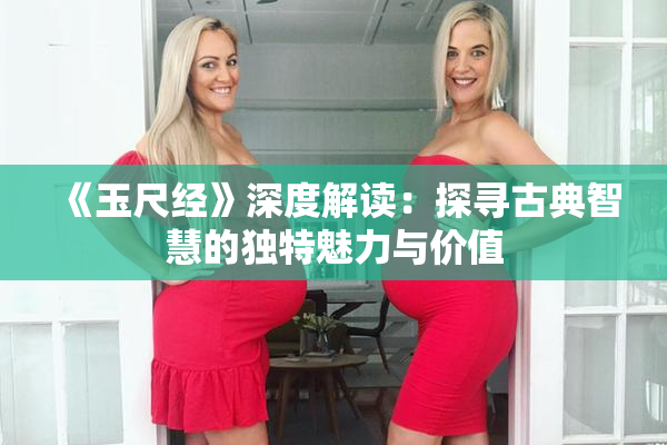 《玉尺经》深度解读：探寻古典智慧的独特魅力与价值