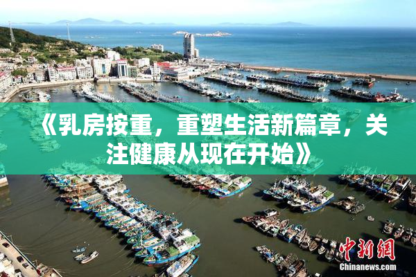 《乳房按重，重塑生活新篇章，关注健康从现在开始》
