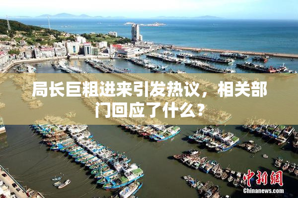局长巨粗进来引发热议，相关部门回应了什么？