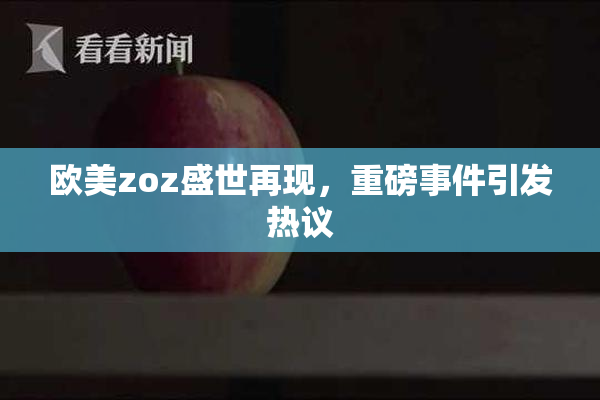 欧美zoz盛世再现，重磅事件引发热议