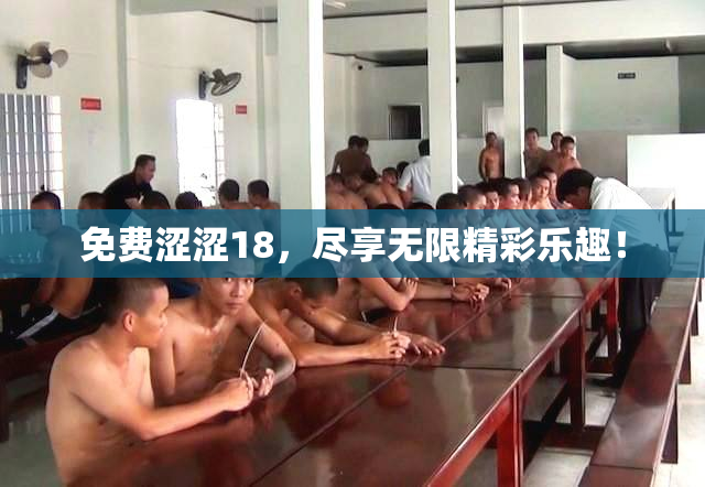免费涩涩18，尽享无限精彩乐趣！