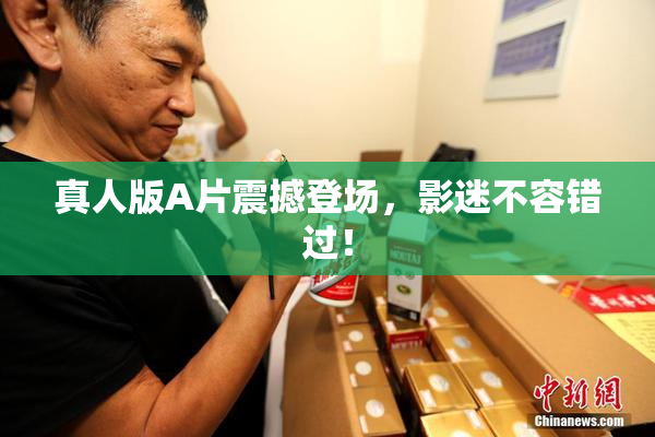 真人版A片震撼登场，影迷不容错过！