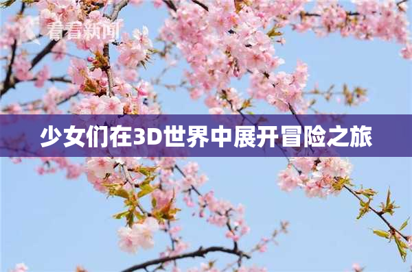 少女们在3D世界中展开冒险之旅