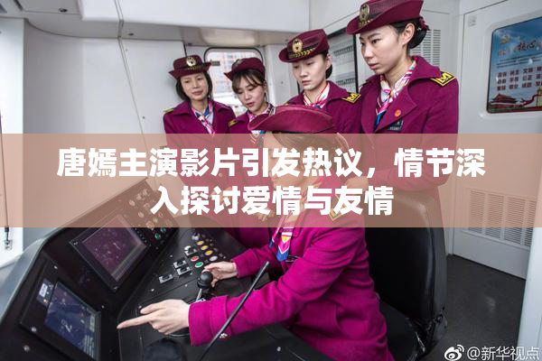 唐嫣主演影片引发热议，情节深入探讨爱情与友情