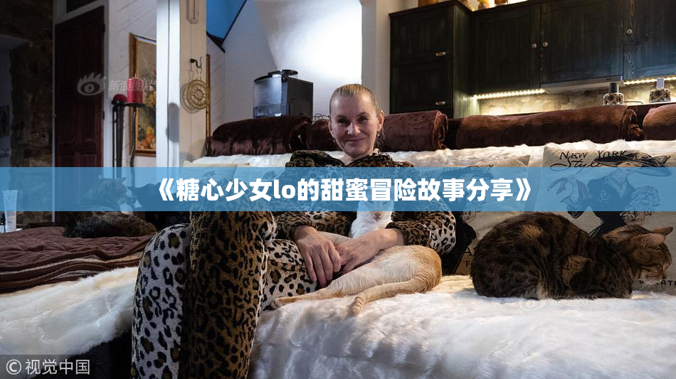 《糖心少女lo的甜蜜冒险故事分享》