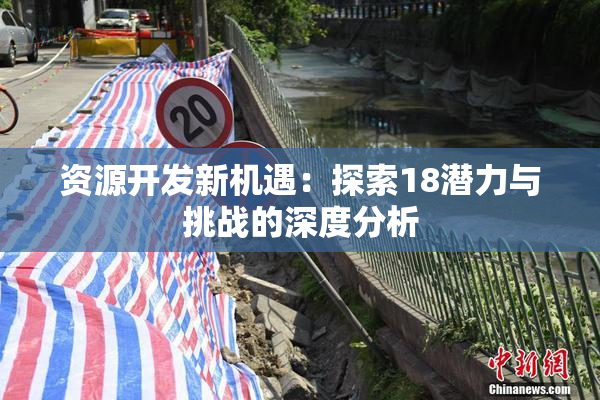 资源开发新机遇：探索18潜力与挑战的深度分析
