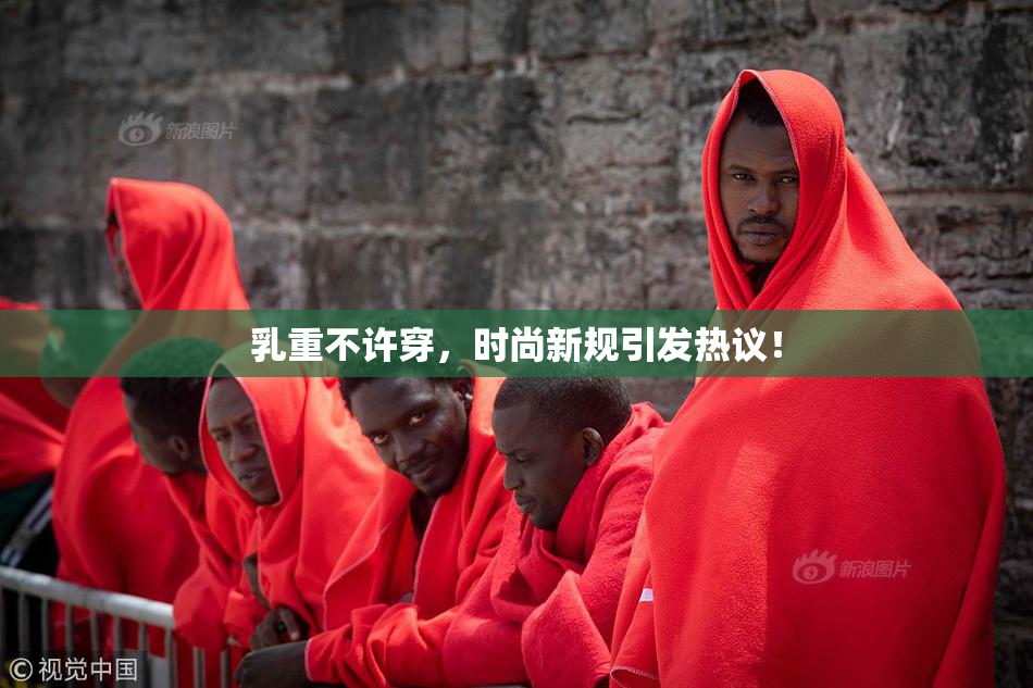 乳重不许穿，时尚新规引发热议！