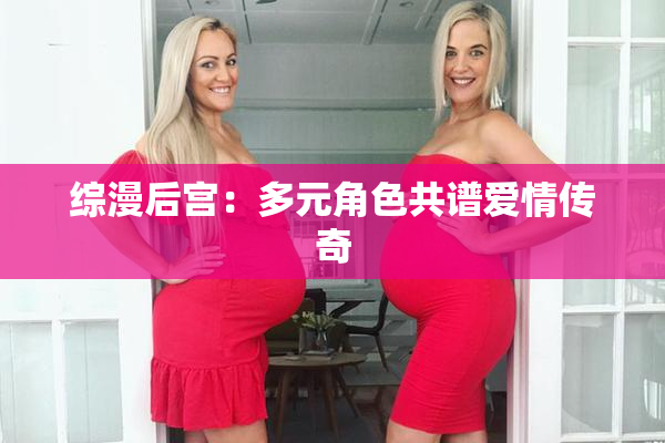 综漫后宫：多元角色共谱爱情传奇