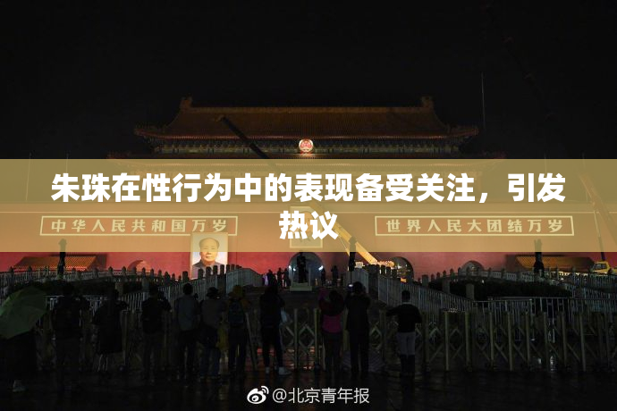 朱珠在性行为中的表现备受关注，引发热议