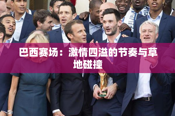 巴西赛场：激情四溢的节奏与草地碰撞
