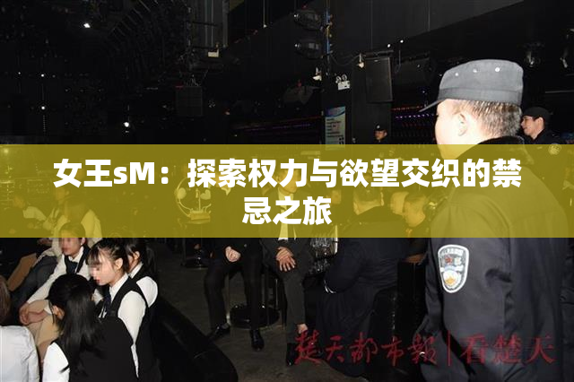 女王sM：探索权力与欲望交织的禁忌之旅