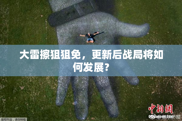 大雷擦狙狙免，更新后战局将如何发展？