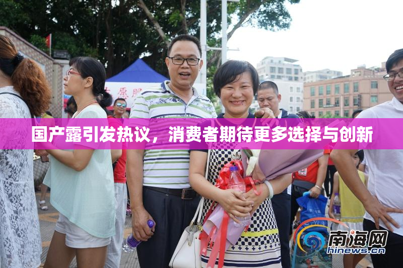国产露引发热议，消费者期待更多选择与创新