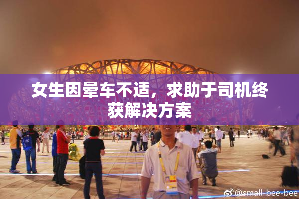 女生因晕车不适，求助于司机终获解决方案