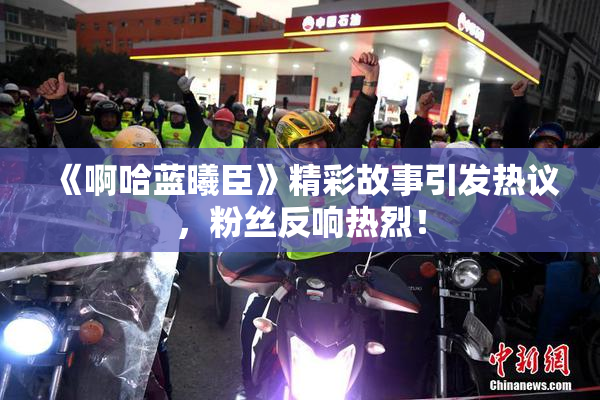 《啊哈蓝曦臣》精彩故事引发热议，粉丝反响热烈！