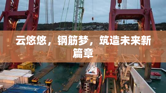 云悠悠，钢筋梦，筑造未来新篇章