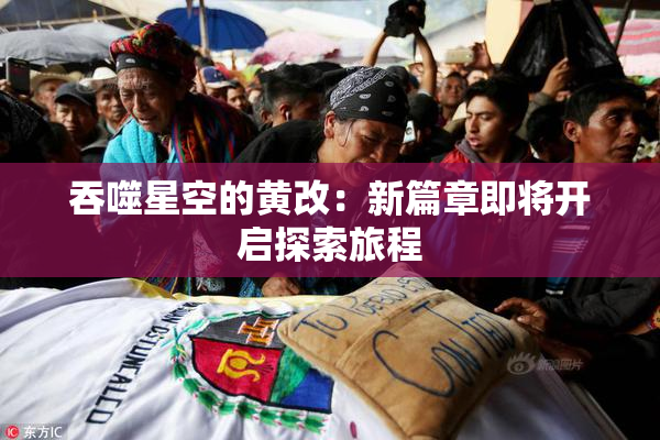 吞噬星空的黄改：新篇章即将开启探索旅程