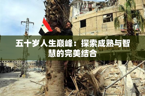 五十岁人生巅峰：探索成熟与智慧的完美结合