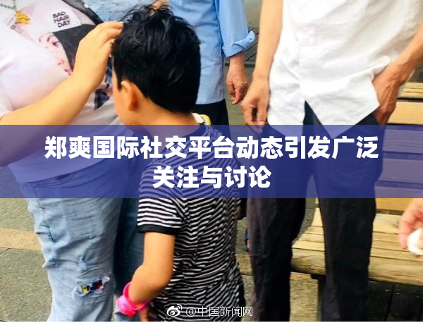 郑爽国际社交平台动态引发广泛关注与讨论
