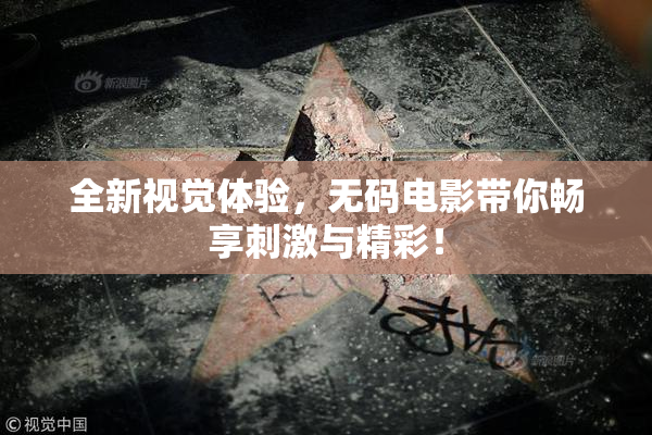 全新视觉体验，无码电影带你畅享刺激与精彩！
