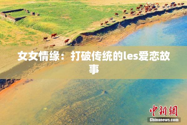 女女情缘：打破传统的les爱恋故事