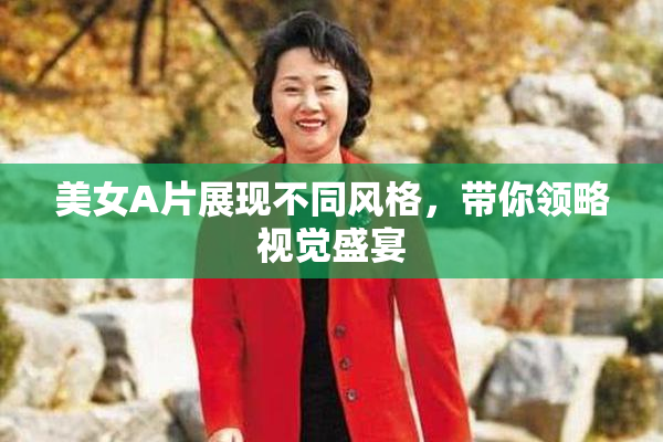 美女A片展现不同风格，带你领略视觉盛宴