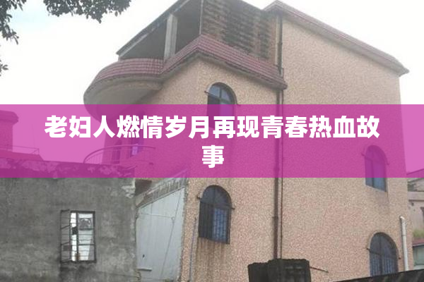老妇人燃情岁月再现青春热血故事