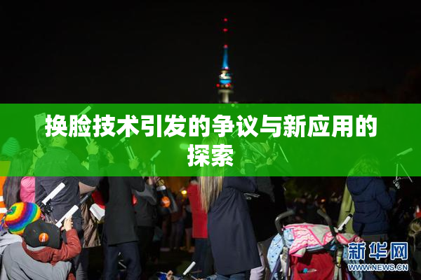 换脸技术引发的争议与新应用的探索