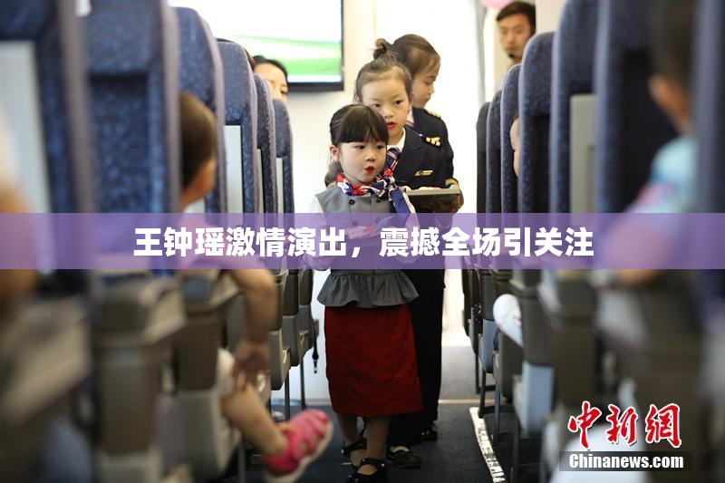王钟瑶激情演出，震撼全场引关注