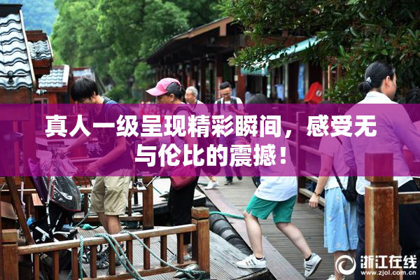 真人一级呈现精彩瞬间，感受无与伦比的震撼！