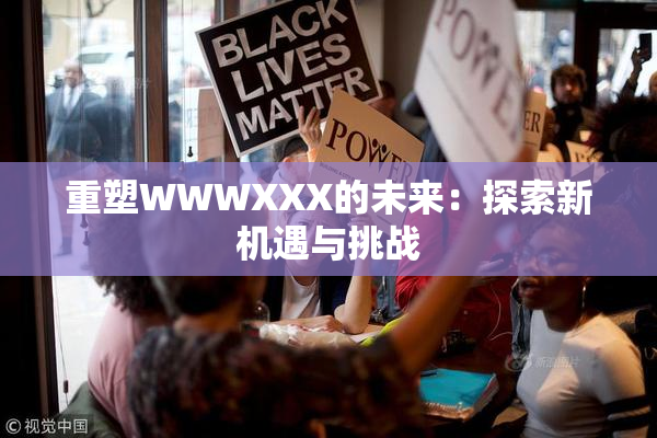 重塑WWWXXX的未来：探索新机遇与挑战