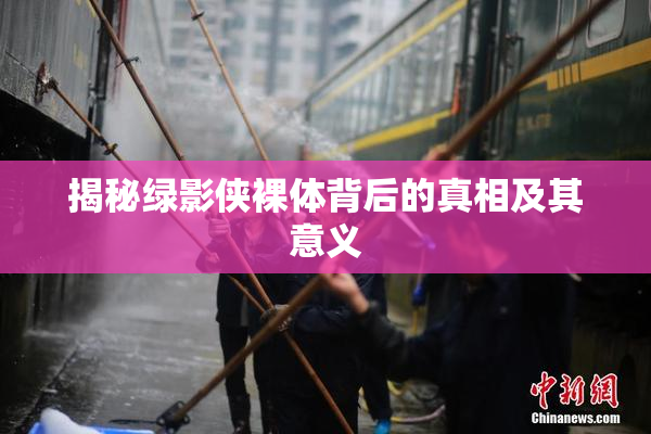 揭秘绿影侠裸体背后的真相及其意义
