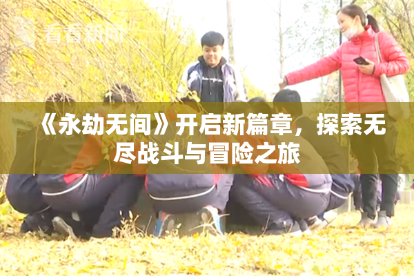 《永劫无间》开启新篇章，探索无尽战斗与冒险之旅