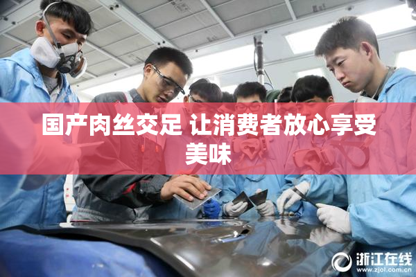 国产肉丝交足 让消费者放心享受美味