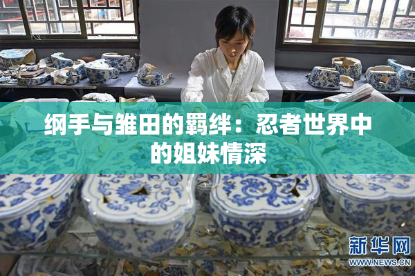 纲手与雏田的羁绊：忍者世界中的姐妹情深