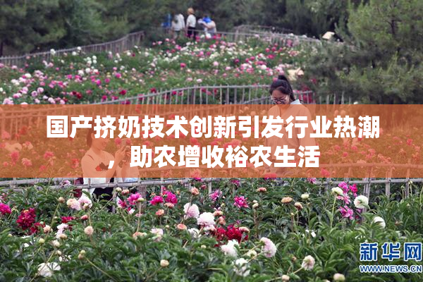 国产挤奶技术创新引发行业热潮，助农增收裕农生活