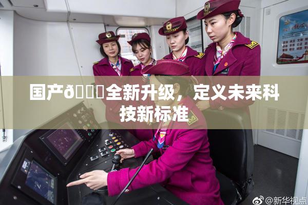 国产🔞全新升级，定义未来科技新标准