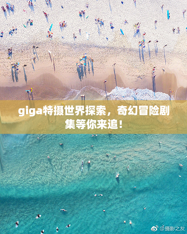 giga特摄世界探索，奇幻冒险剧集等你来追！