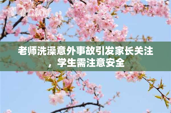 老师洗澡意外事故引发家长关注，学生需注意安全