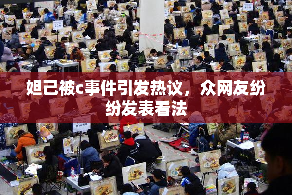 妲己被c事件引发热议，众网友纷纷发表看法