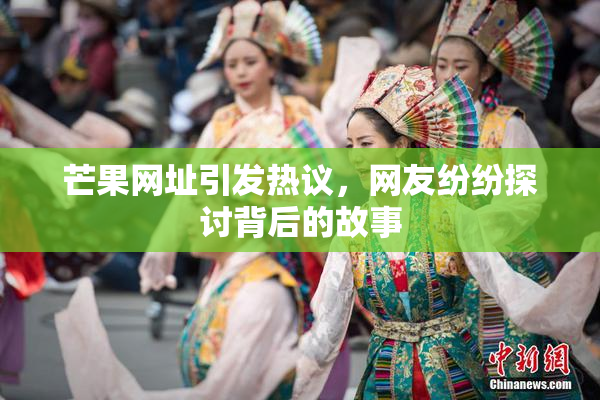 芒果网址引发热议，网友纷纷探讨背后的故事