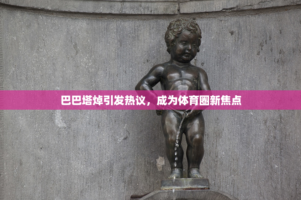 巴巴塔焯引发热议，成为体育圈新焦点
