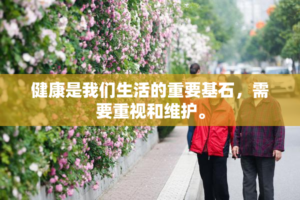 健康是我们生活的重要基石，需要重视和维护。